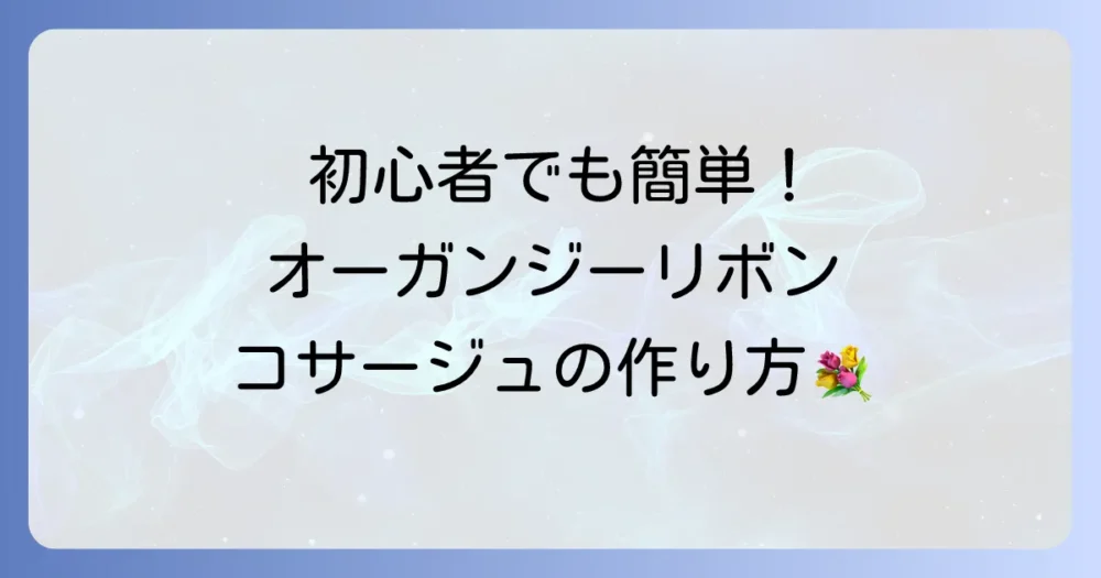 オーガンジーリボンコサージュの作り方徹底解説!初心者でも簡単上品に仕上げるコツ