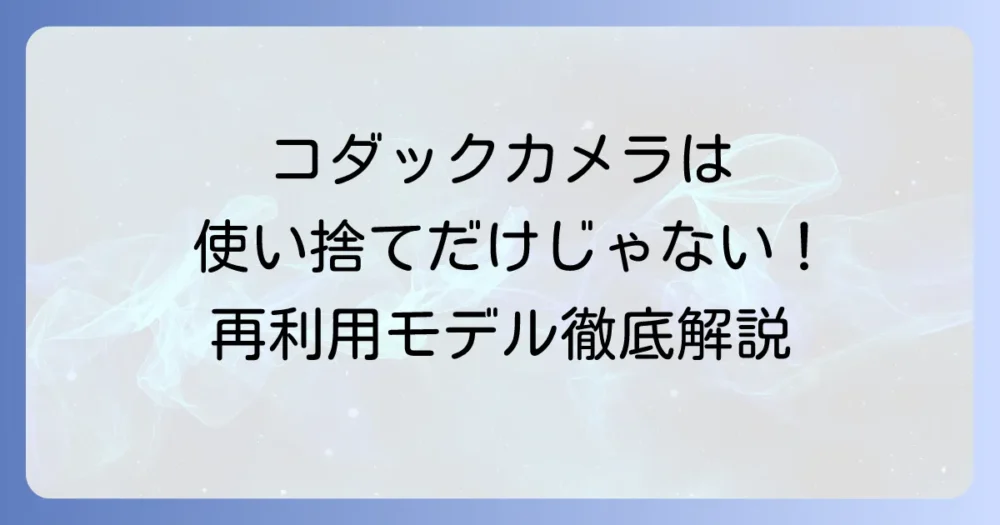 コダックカメラは使い捨てじゃない!魅力的な再利用可能モデルを徹底解説