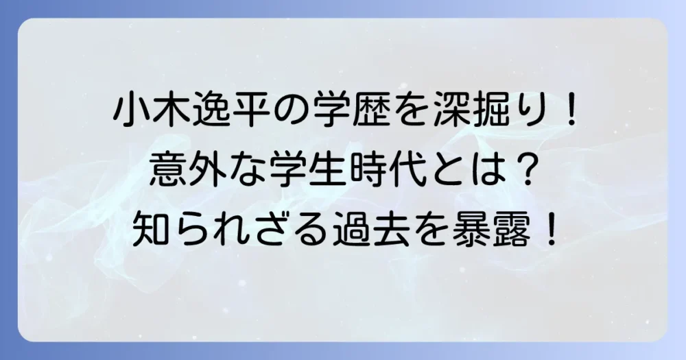 小木逸平の学歴を徹底解説!出身高校や大学、学生時代の意外な活躍に迫る