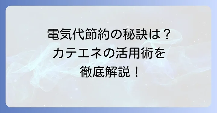カテエネのサービス内容と暮らしに役立つポイント