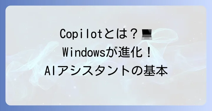 PC版Copilotとは？Windowsに統合されたAIアシスタントの基本