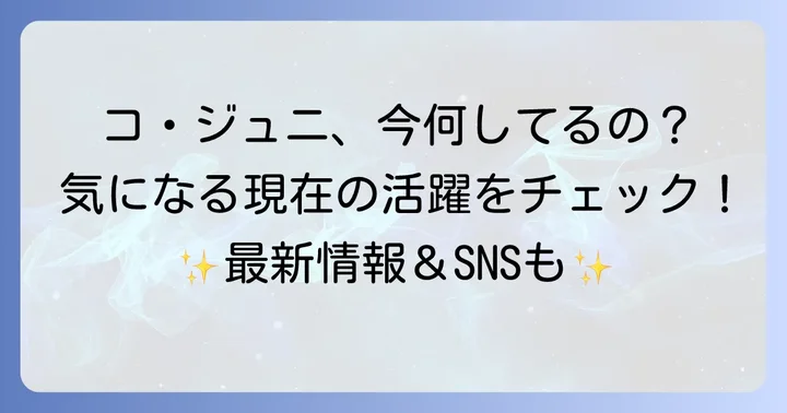 コジュニの活躍と現在の姿