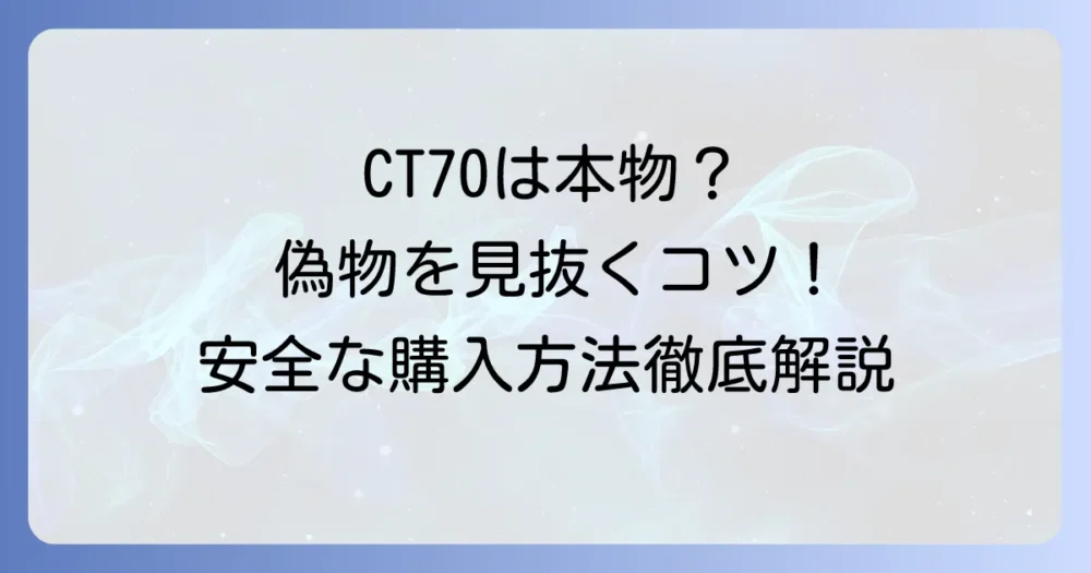 CT70の買い方徹底解説！偽物を見分けるコツと安全な購入方法