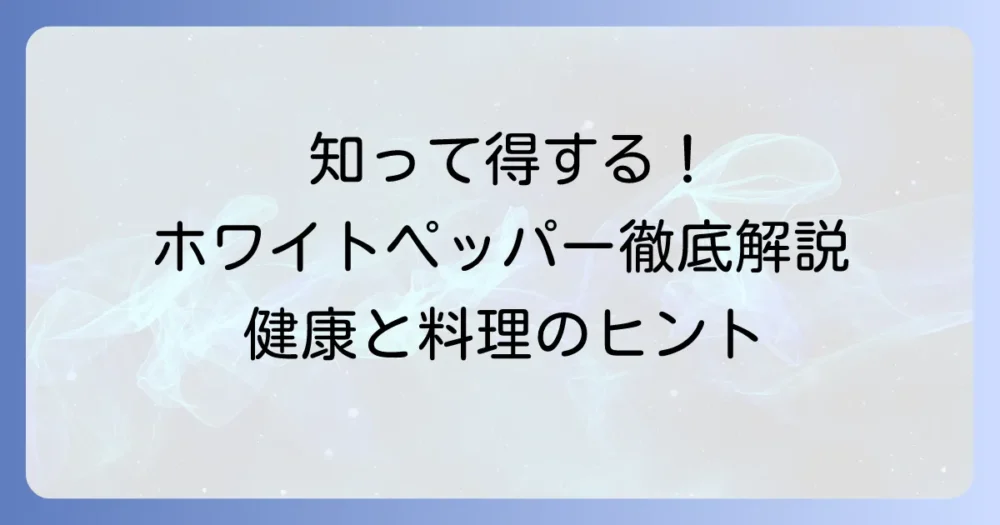 ホワイトペッパーの効能を徹底解説！健康効果とおすすめ活用法