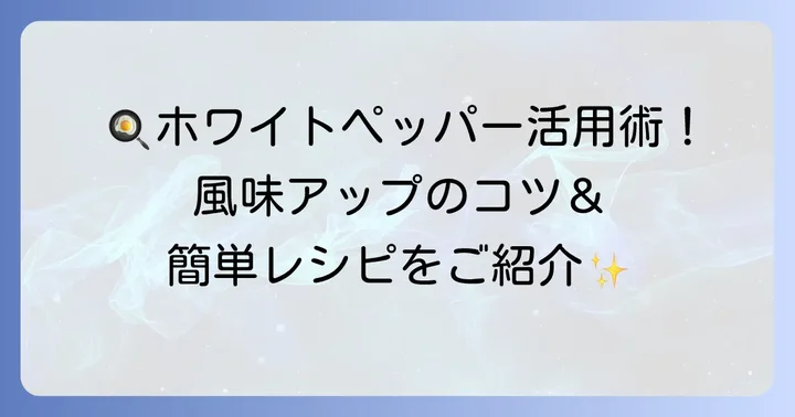日常に取り入れる！ホワイトペッパーの効果的な使い方とレシピ