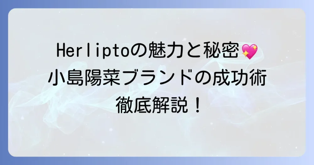 小島陽菜ブランド「Herlipto」の魅力と成功の秘密を徹底解説