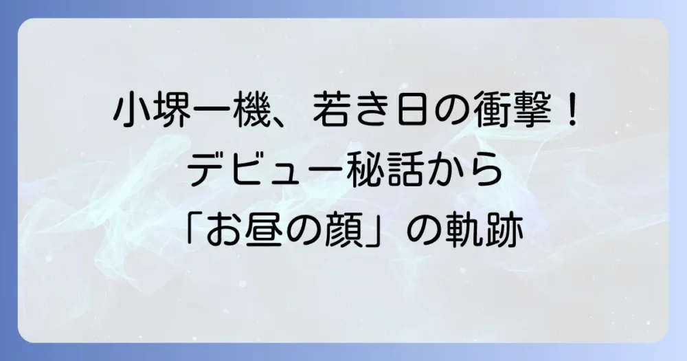 小堺一機の若い頃はどんな姿？デビューから「お昼の顔」になるまでの軌跡を徹底解説！