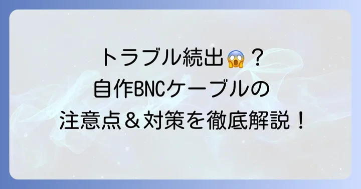 BNCケーブルを自作する際の注意点とトラブル対策