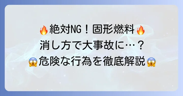 絶対にやってはいけない固形燃料の消し方とその危険性