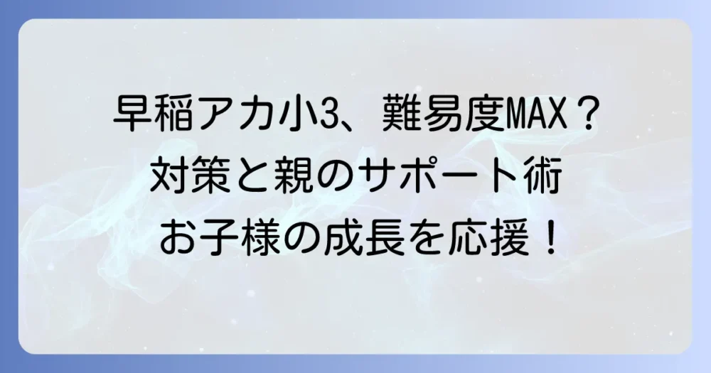 早稲アカ小3は本当に難しい？ついていけない時の対策と親ができること