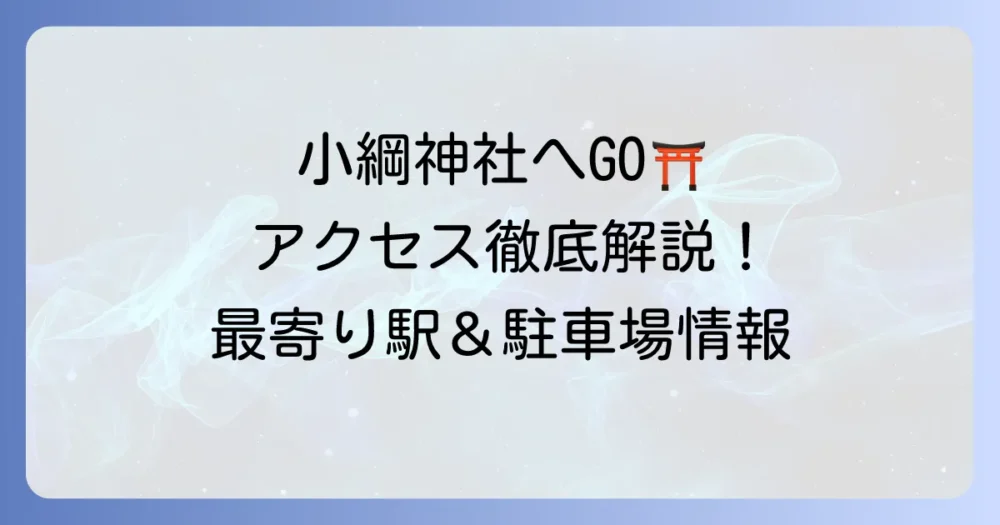 小綱神社へのアクセス徹底解説！最寄り駅からの行き方と駐車場情報