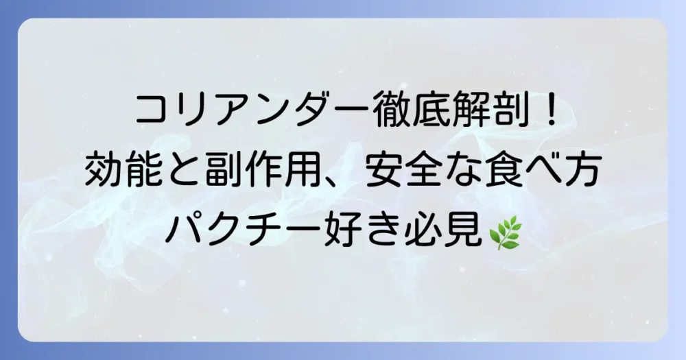 コリアンダーの効能と副作用を徹底解説！安全な摂取方法と注意点