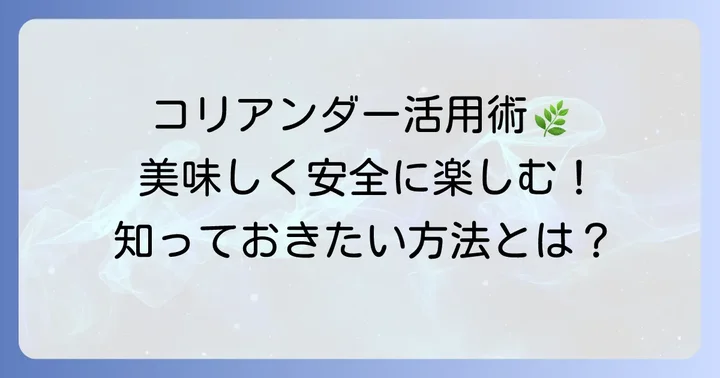 コリアンダーの安全な摂取方法とおすすめの活用法