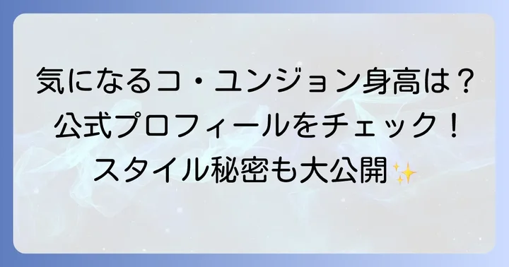 コユンジョンさんの気になる身長は？公式プロフィールをチェック！