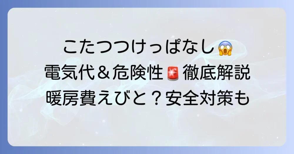 こたつをつけっぱなしにして一ヶ月過ごした場合の電気代と危険性！安全に使うための対策を徹底解説