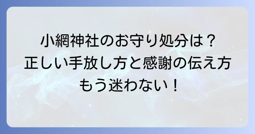 小網神社のお守りの返納はどうする?正しい手放し方と感謝の伝え方