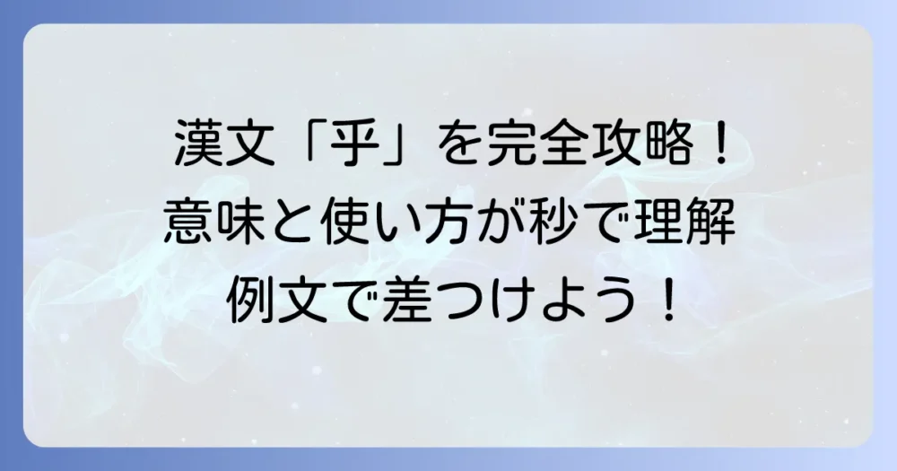 漢文の「乎」の意味と使い方を徹底解説!疑問・反語・詠嘆の助字を例文で理解するコツ