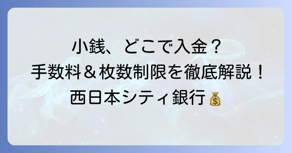 西日本シティ銀行で小銭を入金する方法を徹底解説！手数料や時間、枚数制限の全て