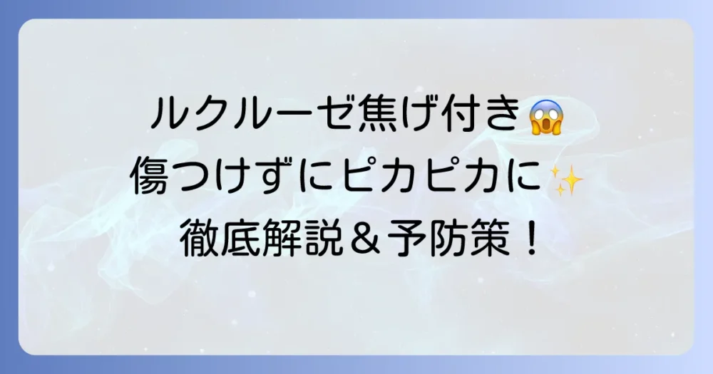 ルクルーゼ鍋の焦げ落としを徹底解説!傷つけずにピカピカにする方法と予防策