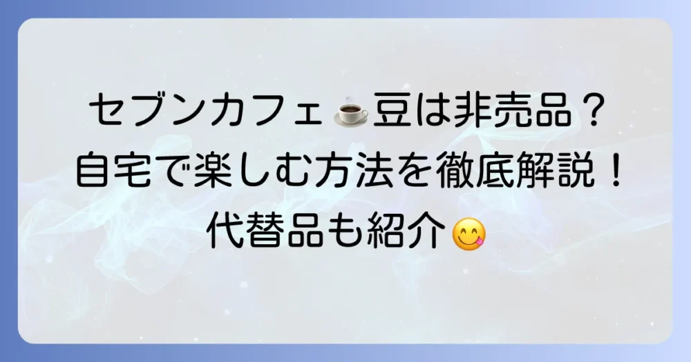 セブンイレブンコーヒー豆は非売品?自宅で楽しむ方法とおすすめ代替品を徹底解説