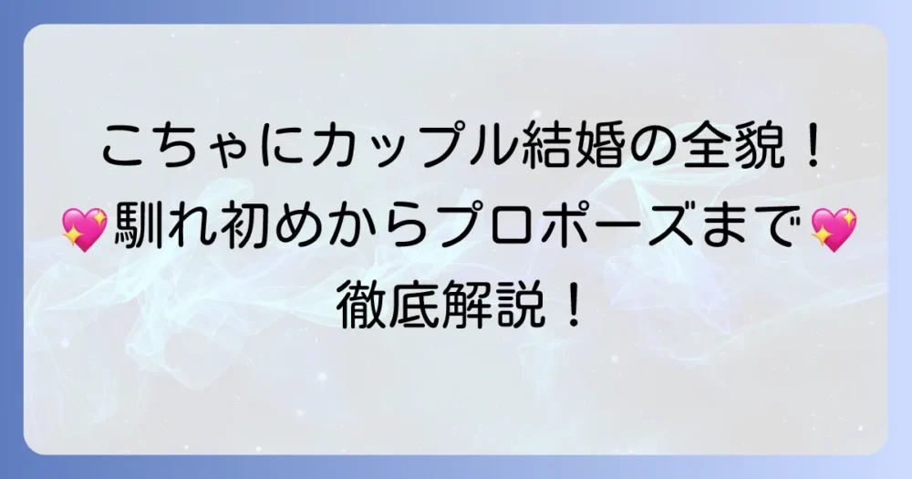 こちゃにカップルなつき結婚の全貌を徹底解説！馴れ初めからプロポーズまで