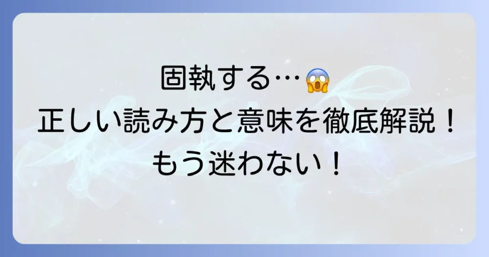 固執する読み方と意味を徹底解説！正しい使い方から類語まで