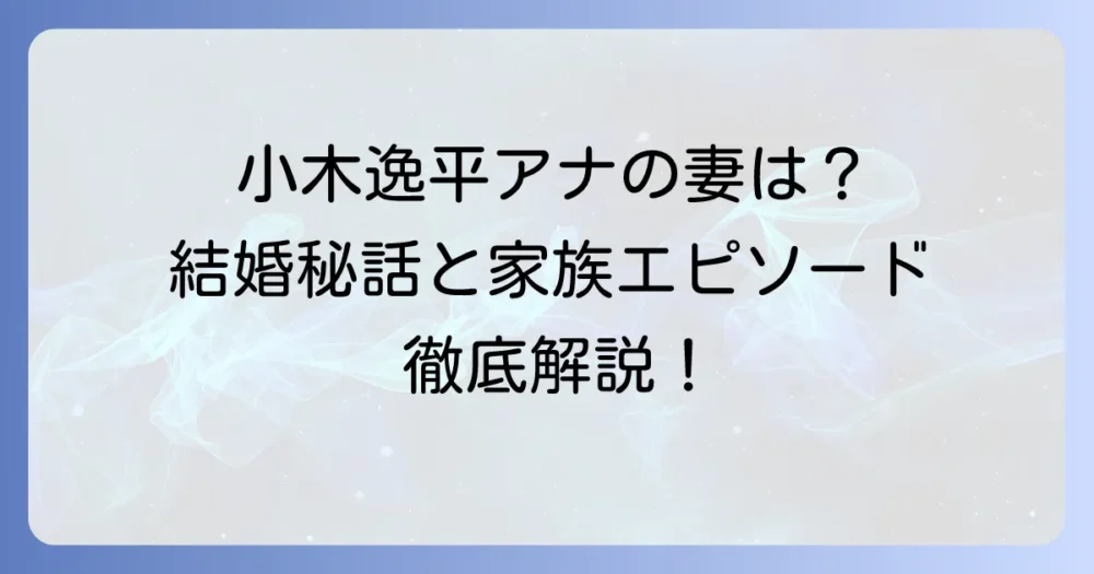 小木逸平の妻は誰？結婚時期や子供の有無、家族のエピソードを詳しく紹介