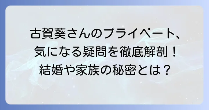 古賀葵さんのプライベートに関するよくある疑問