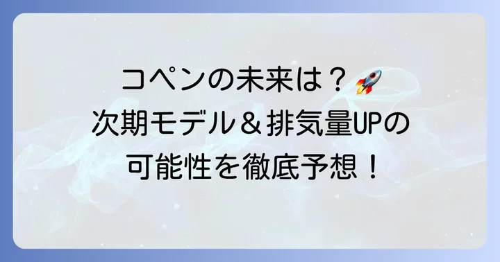 コペンの未来：次期モデルや排気量アップの可能性