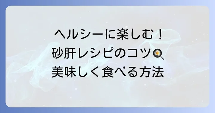 砂肝を美味しく健康的に楽しむ調理のコツ