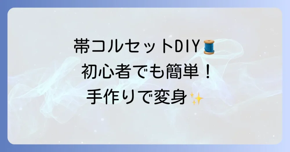 帯コルセットの作り方:初心者でも簡単手作りで自分だけのデザインを徹底解説!