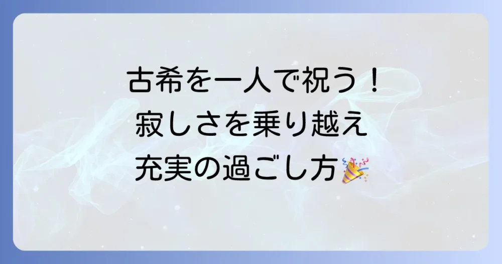 古希は自分一人で祝う!寂しさを感じさせない充実の過ごし方とアイデア