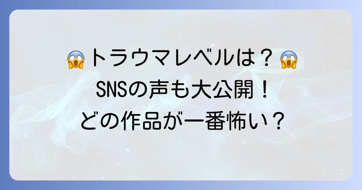 あなたのトラウマはどの作品?SNSでの声も紹介
