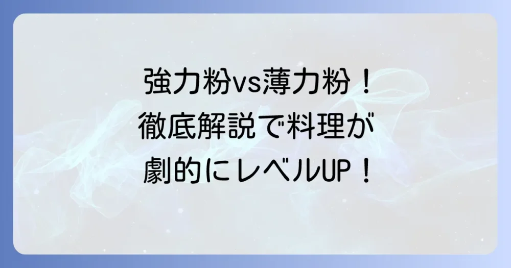 強力粉と薄力粉の違いとは?原料から使い分けまで徹底解説!最適な使い方で料理上手になろう
