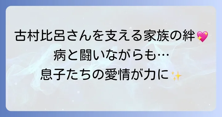 古村比呂さんと息子たちの深い絆：闘病を支える家族の力