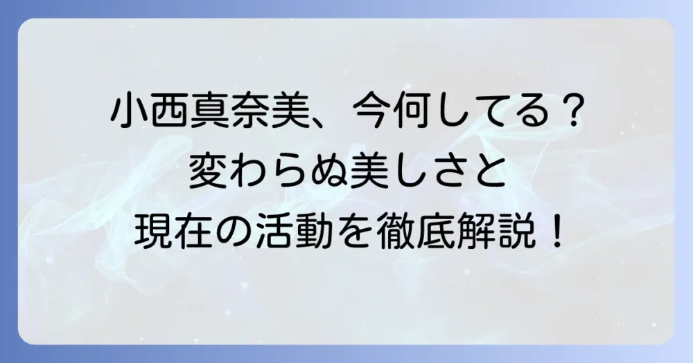 小西真奈美さんを最近見ないのはなぜ？現在の活動と変わらぬ魅力に迫る
