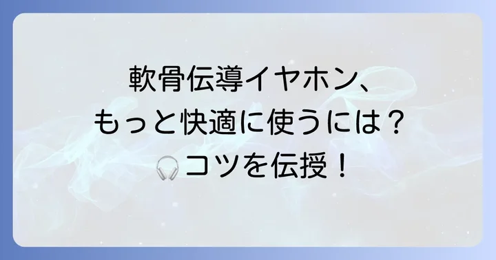 デメリットを乗り越える!軟骨伝導イヤホンを快適に使うコツ