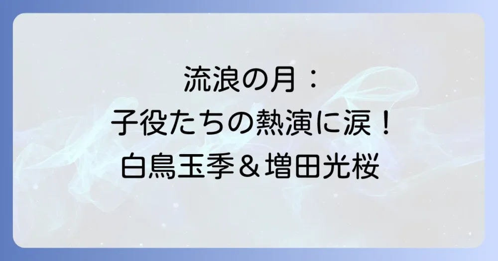 流浪の月を彩る子役たちの熱演!更紗役の白鳥玉季と梨花役の増田光桜に迫る