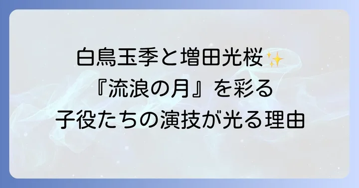 『流浪の月』子役たちの演技が作品に与えた影響