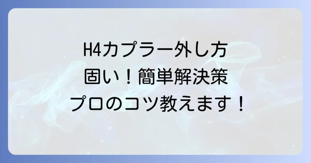 H4カプラー端子の外し方を徹底解説!固い時の対処法も