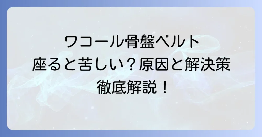 ワコール骨盤ベルトが座ると苦しい原因と解決策を徹底解説！