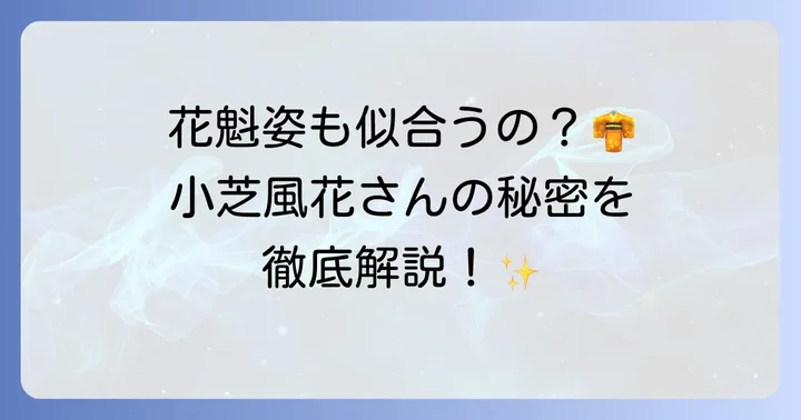 小芝風花さんの和装姿が「花魁」を連想させる理由