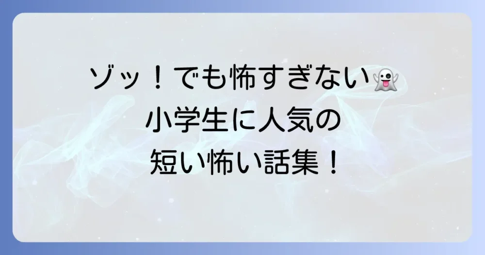 小学生向け怖い話：短い厳選集！ゾッとするけど怖すぎない人気作を紹介