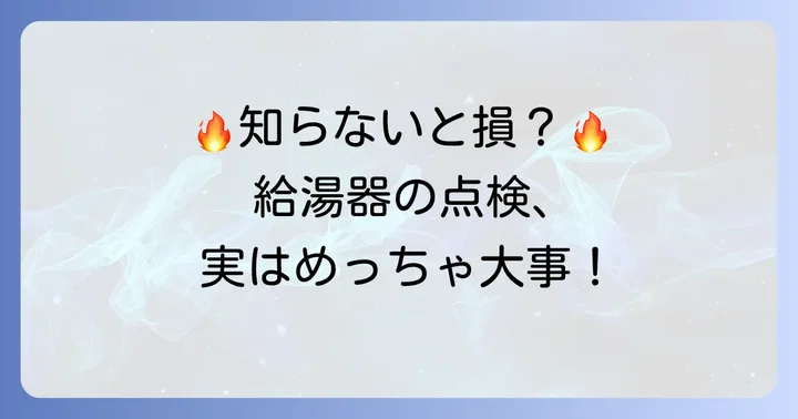 給湯器の点検はなぜ必要?安全と長寿命のための重要性