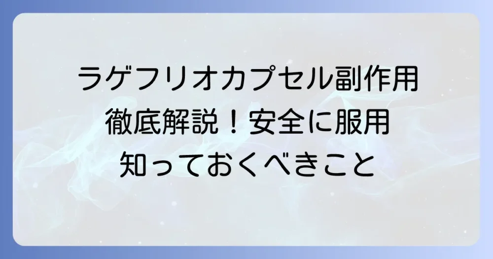 ラゲフリオカプセルの副作用を徹底解説!安全な服用と注意すべき点