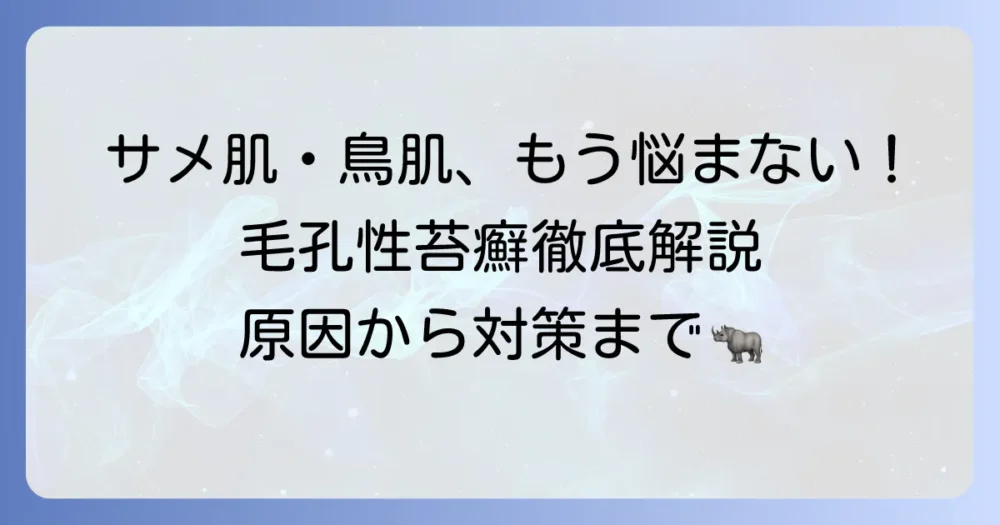 毛孔性苔癬の読み方から症状・原因・対策まで徹底解説