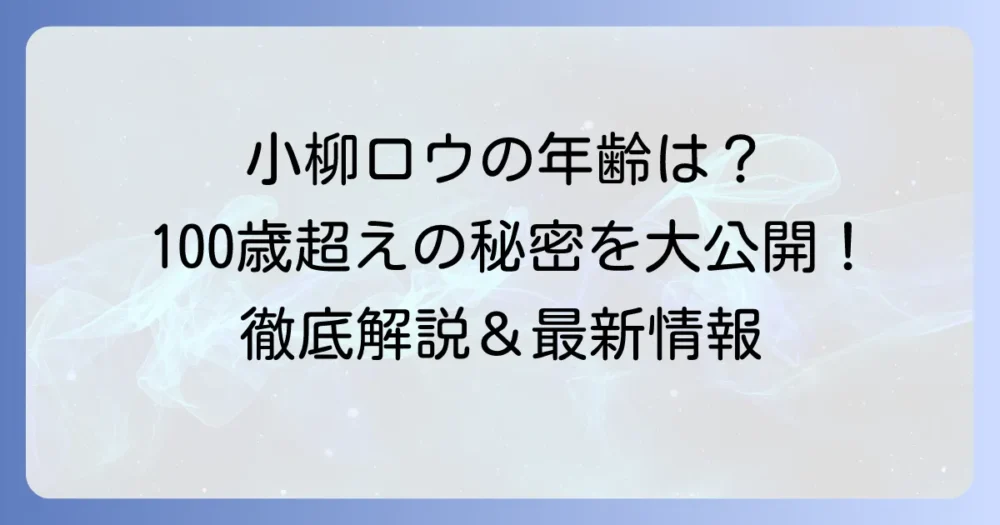 小柳ロウさんの年齢は?生年月日やプロフィール、現在の活動まで徹底解説!