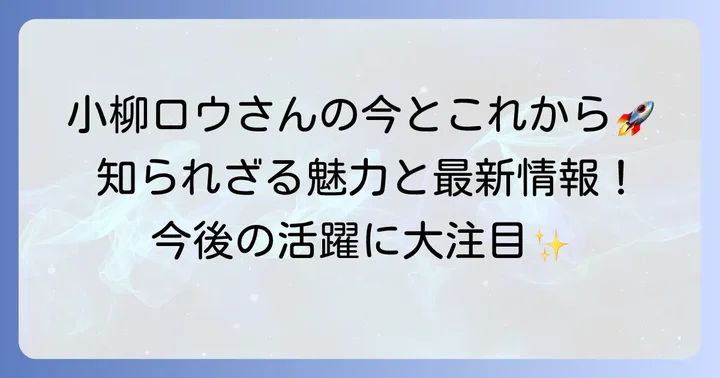 小柳ロウさんの最新情報と今後の展望