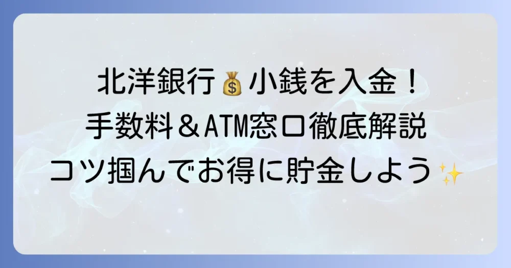 北洋銀行で小銭を入金！手数料やATM・窓口での方法と注意点を徹底解説