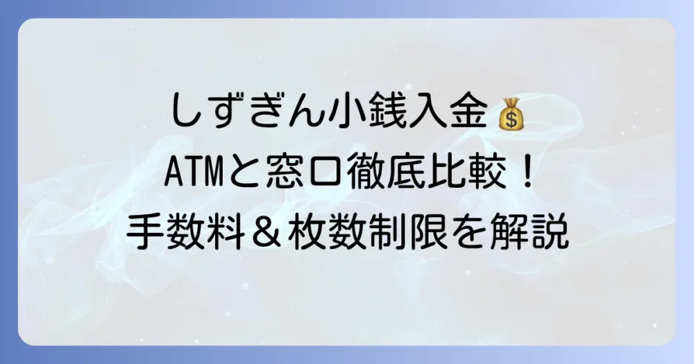しずぎん小銭入金:ATMと窓口の手数料や時間、枚数制限を徹底解説